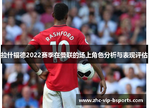 拉什福德2022赛季在曼联的场上角色分析与表现评估