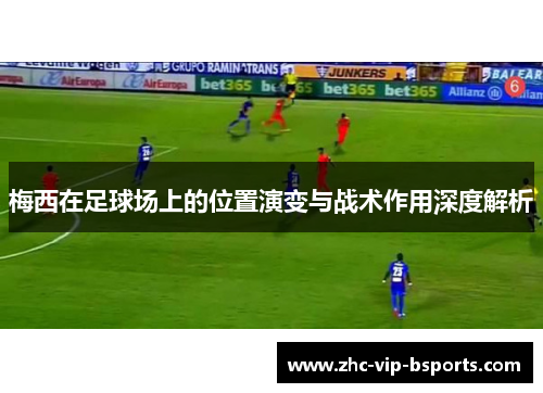 梅西在足球场上的位置演变与战术作用深度解析