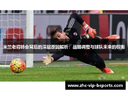米兰老将转会背后的深层原因解析：战略调整与球队未来的权衡