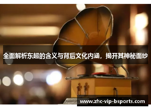 全面解析东超的含义与背后文化内涵，揭开其神秘面纱