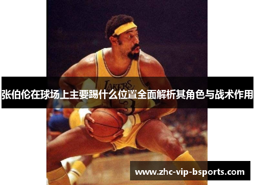张伯伦在球场上主要踢什么位置全面解析其角色与战术作用