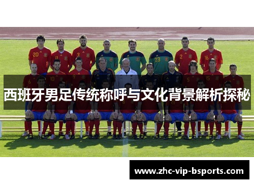 西班牙男足传统称呼与文化背景解析探秘