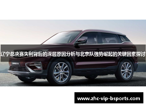 辽宁总决赛失利背后的深层原因分析与北京队强势崛起的关键因素探讨