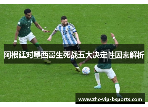 阿根廷对墨西哥生死战五大决定性因素解析