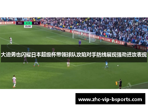 大迫勇也闪耀日本超级杯带领球队攻陷对手防线展现强劲进攻表现
