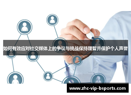 如何有效应对社交媒体上的争议与挑战保持理智并保护个人声誉