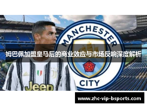 姆巴佩加盟皇马后的商业效应与市场反响深度解析