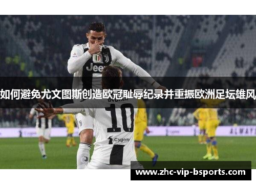 如何避免尤文图斯创造欧冠耻辱纪录并重振欧洲足坛雄风