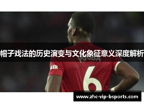 帽子戏法的历史演变与文化象征意义深度解析