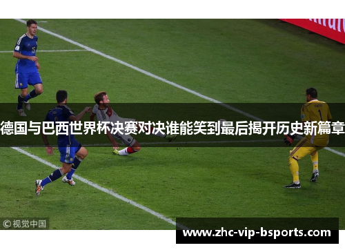 德国与巴西世界杯决赛对决谁能笑到最后揭开历史新篇章