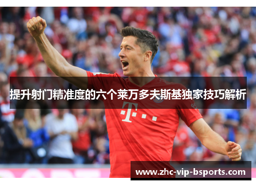 提升射门精准度的六个莱万多夫斯基独家技巧解析