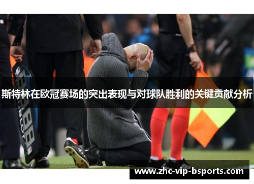 斯特林在欧冠赛场的突出表现与对球队胜利的关键贡献分析