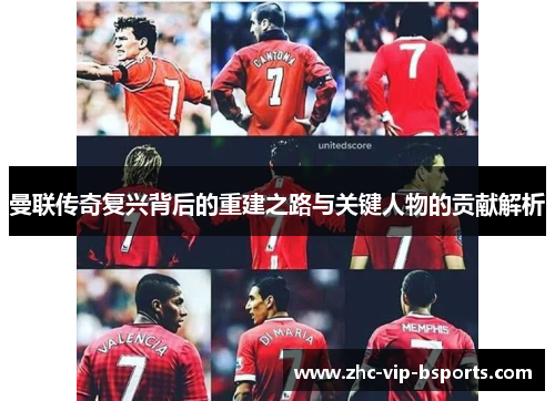 曼联传奇复兴背后的重建之路与关键人物的贡献解析
