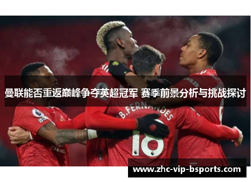 曼联能否重返巅峰争夺英超冠军 赛季前景分析与挑战探讨
