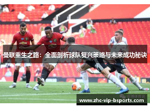 曼联重生之路：全面剖析球队复兴策略与未来成功秘诀