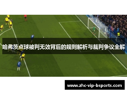 哈弗茨点球被判无效背后的规则解析与裁判争议全解