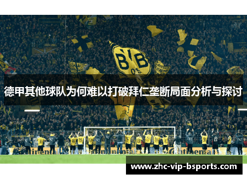 德甲其他球队为何难以打破拜仁垄断局面分析与探讨