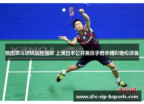 桃田贤斗逆转战胜强敌 上演日本公开赛反手劈杀精彩绝伦逆袭