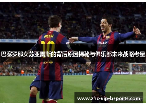 巴塞罗那卖苏亚雷斯的背后原因揭秘与俱乐部未来战略考量