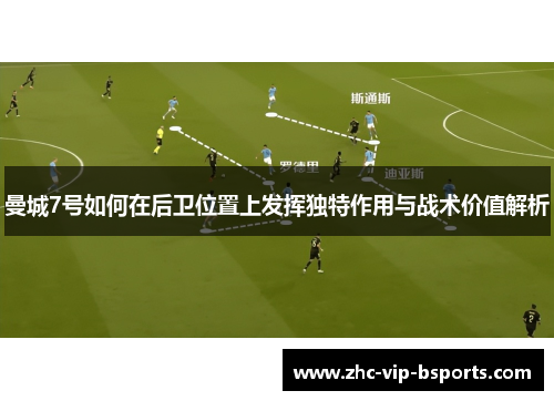 曼城7号如何在后卫位置上发挥独特作用与战术价值解析