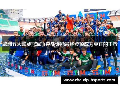 欧洲五大联赛冠军争夺战谁能最终登顶成为真正的王者