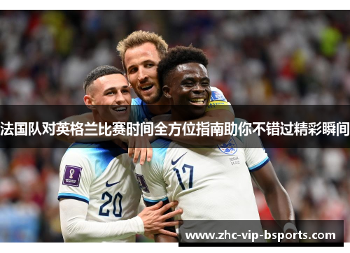法国队对英格兰比赛时间全方位指南助你不错过精彩瞬间