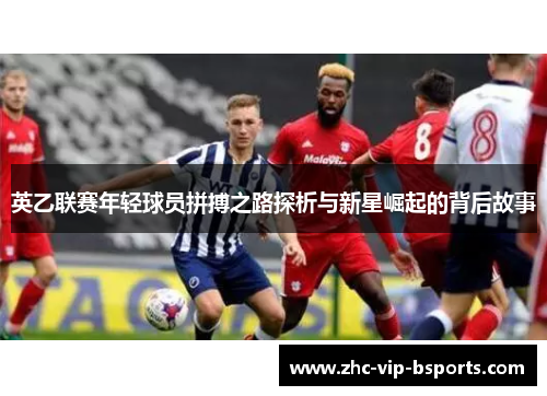 英乙联赛年轻球员拼搏之路探析与新星崛起的背后故事