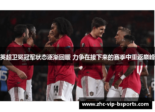 英超卫冕冠军状态逐渐回暖 力争在接下来的赛季中重返巅峰