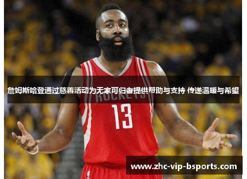 詹姆斯哈登通过慈善活动为无家可归者提供帮助与支持 传递温暖与希望