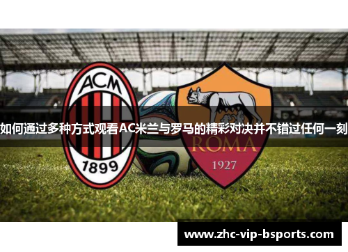 如何通过多种方式观看AC米兰与罗马的精彩对决并不错过任何一刻 如何通过多种方式观看AC米兰与罗马的精彩对决并不错过任何一刻