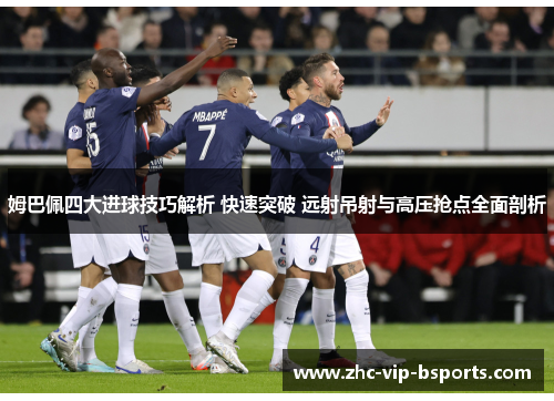 姆巴佩四大进球技巧解析 快速突破 远射吊射与高压抢点全面剖析 姆巴佩四大进球技巧解析 快速突破 远射吊射与高压抢点全面剖析