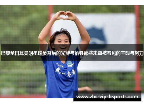 巴黎圣日耳曼明星球员背后的光鲜与牺牲那些未曾被看见的辛酸与努力