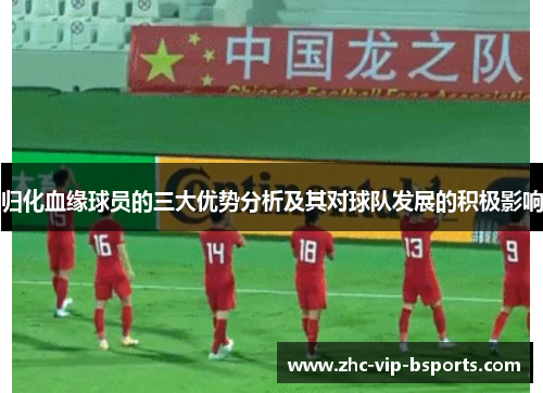 归化血缘球员的三大优势分析及其对球队发展的积极影响 归化血缘球员的三大优势分析及其对球队发展的积极影响