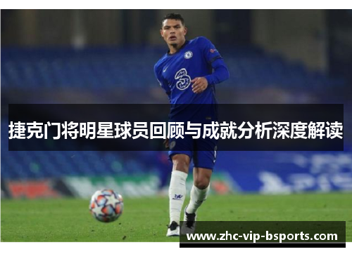 捷克门将明星球员回顾与成就分析深度解读