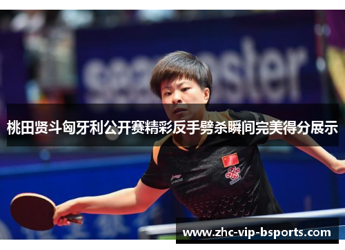 桃田贤斗匈牙利公开赛精彩反手劈杀瞬间完美得分展示 桃田贤斗匈牙利公开赛精彩反手劈杀瞬间完美得分展示