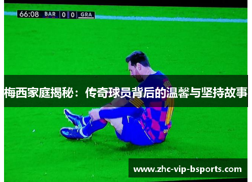 梅西家庭揭秘:传奇球员背后的温馨与坚持故事 梅西家庭揭秘:传奇球员背后的温馨与坚持故事