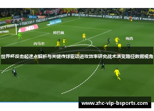 世界杯反击起速点解析与关键传球驱动进攻效率研究战术演变路径数据视角 世界杯反击起速点解析与关键传球驱动进攻效率研究战术演变路径数据视角