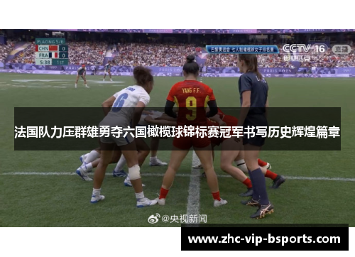 法国队力压群雄勇夺六国橄榄球锦标赛冠军书写历史辉煌篇章