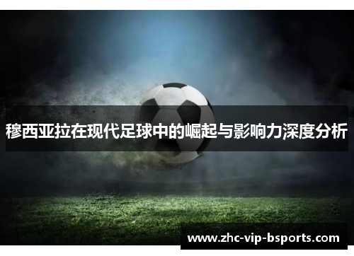 穆西亚拉在现代足球中的崛起与影响力深度分析