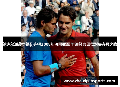 纳达尔逆袭费德勒夺得2008年法网冠军 上演经典四盘对决夺冠之路
