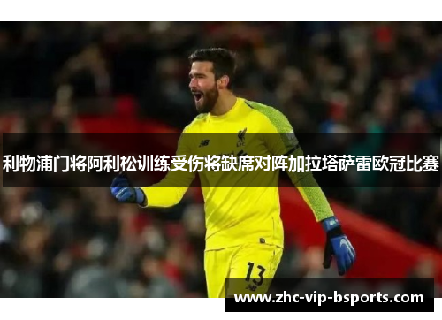 利物浦门将阿利松训练受伤将缺席对阵加拉塔萨雷欧冠比赛