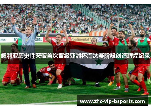 叙利亚历史性突破首次晋级亚洲杯淘汰赛阶段创造辉煌纪录 叙利亚历史性突破首次晋级亚洲杯淘汰赛阶段创造辉煌纪录