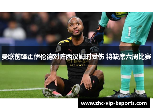 曼联前锋霍伊伦德对阵西汉姆时受伤 将缺席六周比赛